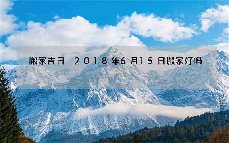 搬家吉日 2018年6月15日搬家好吗